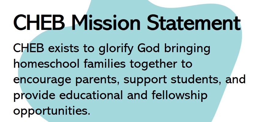 CHEB exists to glorify God bringing homeschool families together to encourage parents, support students, and provide educational and fellowship opportunities.
